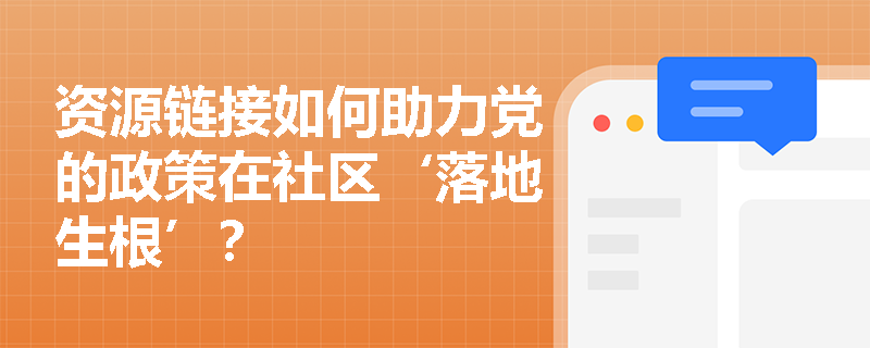 资源链接如何助力党的政策在社区‘落地生根’？