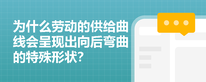 为什么劳动的供给曲线会呈现出向后弯曲的特殊形状? 为什么劳动的供给曲线会呈现出向后弯曲的特殊形状?