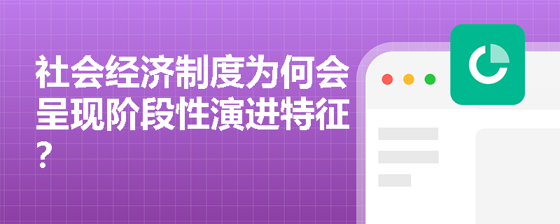 社会经济制度为何会呈现阶段性演进特征? 社会经济制度为何会呈现阶段性演进特征?
