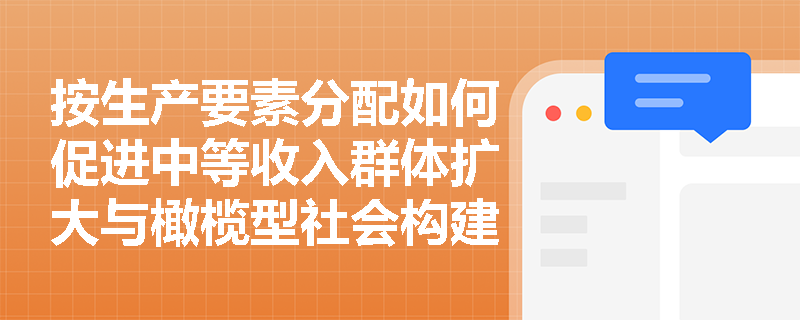 按生产要素分配如何促进中等收入群体扩大与橄榄型社会构建? 按生产要素分配如何促进中等收入群体扩大与橄榄型社会构建?