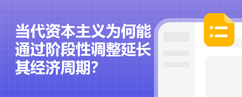 当代资本主义为何能通过阶段性调整延长其经济周期? 当代资本主义为何能通过阶段性调整延长其经济周期?
