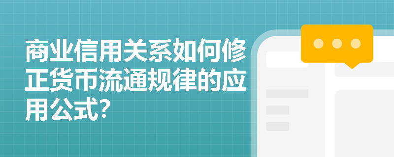 商业信用关系如何修正货币流通规律的应用公式? 商业信用关系如何修正货币流通规律的应用公式?