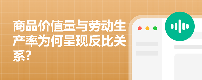 商品价值量与劳动生产率为何呈现反比关系? 商品价值量与劳动生产率为何呈现反比关系?