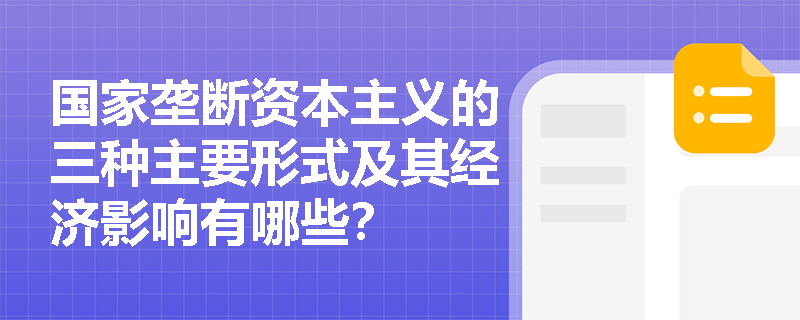 国家垄断资本主义的三种主要形式及其经济影响有哪些? 国家垄断资本主义的三种主要形式及其经济影响有哪些?