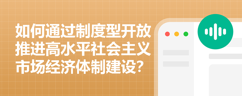如何通过制度型开放推进高水平社会主义市场经济体制建设? 如何通过制度型开放推进高水平社会主义市场经济体制建设?