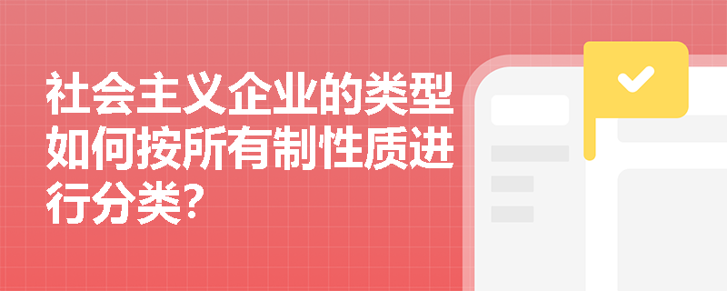 社会主义企业的类型如何按所有制性质进行分类？