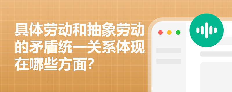 具体劳动和抽象劳动的矛盾统一关系体现在哪些方面? 具体劳动和抽象劳动的矛盾统一关系体现在哪些方面?