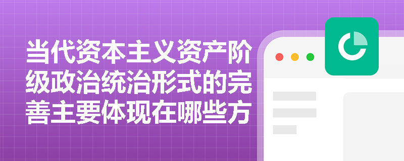 当代资本主义资产阶级政治统治形式的完善主要体现在哪些方面? 当代资本主义资产阶级政治统治形式的完善主要体现在哪些方面?
