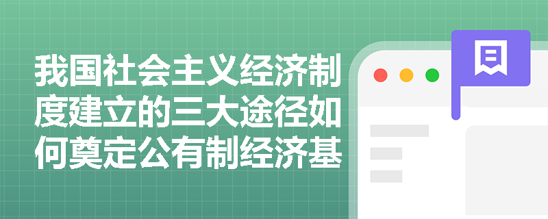 我国社会主义经济制度建立的三大途径如何奠定公有制经济基础？