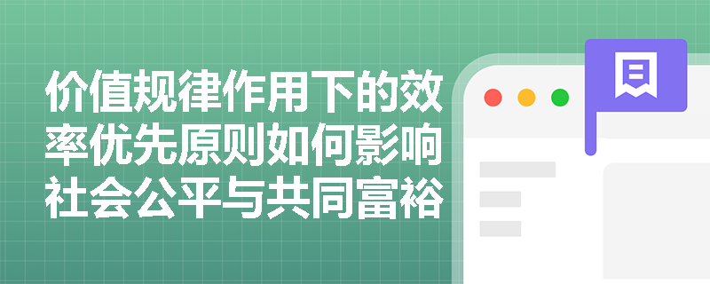 价值规律作用下的效率优先原则如何影响社会公平与共同富裕? 价值规律作用下的效率优先原则如何影响社会公平与共同富裕?
