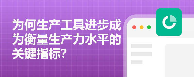 为何生产工具进步成为衡量生产力水平的关键指标? 为何生产工具进步成为衡量生产力水平的关键指标?