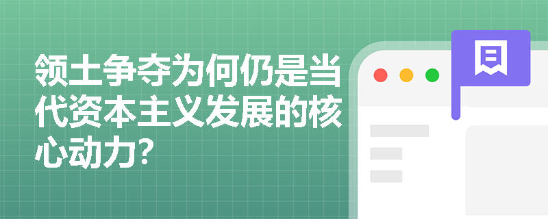 领土争夺为何仍是当代资本主义发展的核心动力? 领土争夺为何仍是当代资本主义发展的核心动力?