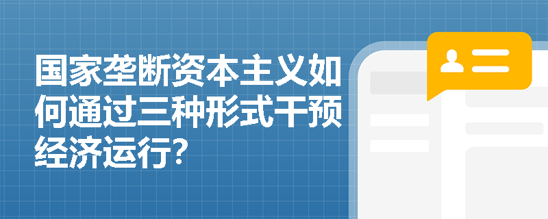 国家垄断资本主义如何通过三种形式干预经济运行？
