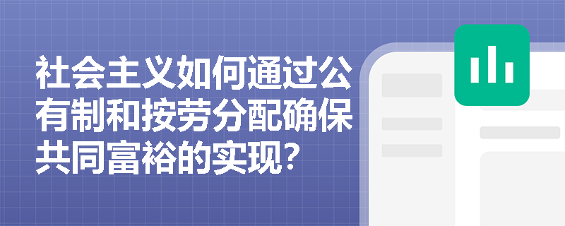社会主义如何通过公有制和按劳分配确保共同富裕的实现? 社会主义如何通过公有制和按劳分配确保共同富裕的实现?