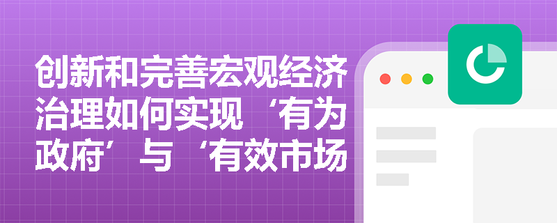 创新和完善宏观经济治理如何实现‘有为政府’与‘有效市场’有机统一? 创新和完善宏观经济治理如何实现‘有为政府’与‘有效市场’有机统一?