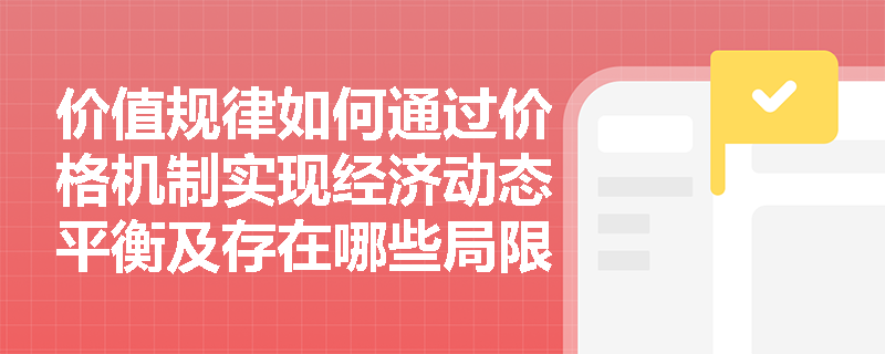 价值规律如何通过价格机制实现经济动态平衡及存在哪些局限性? 价值规律如何通过价格机制实现经济动态平衡及存在哪些局限性?