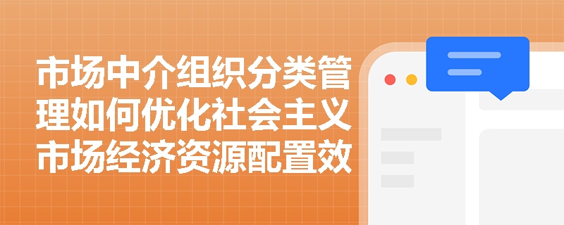 市场中介组织分类管理如何优化社会主义市场经济资源配置效率？
