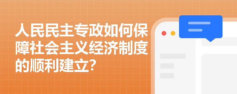 人民民主专政如何保障社会主义经济制度的顺利建立? 人民民主专政如何保障社会主义经济制度的顺利建立?