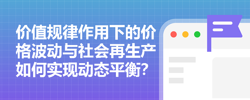 价值规律作用下的价格波动与社会再生产如何实现动态平衡？