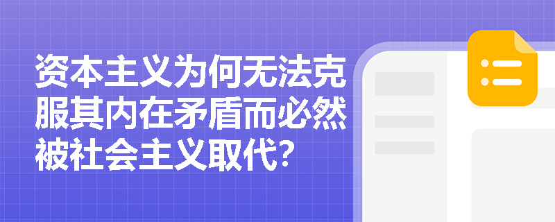 资本主义为何无法克服其内在矛盾而必然被社会主义取代? 资本主义为何无法克服其内在矛盾而必然被社会主义取代?