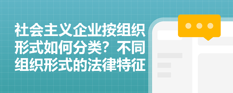 社会主义企业按组织形式如何分类？不同组织形式的法律特征有何差异？