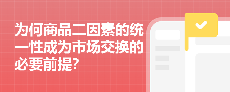 为何商品二因素的统一性成为市场交换的必要前提? 为何商品二因素的统一性成为市场交换的必要前提?