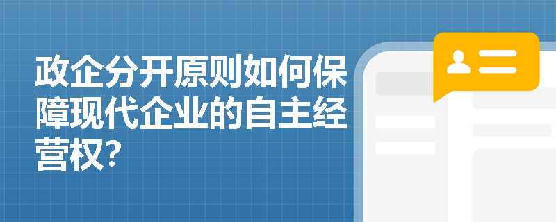 政企分开原则如何保障现代企业的自主经营权？