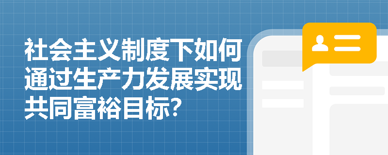 社会主义制度下如何通过生产力发展实现共同富裕目标？