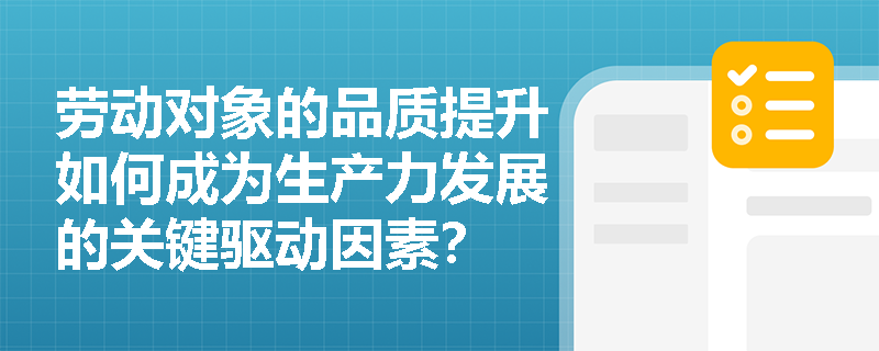 劳动对象的品质提升如何成为生产力发展的关键驱动因素? 劳动对象的品质提升如何成为生产力发展的关键驱动因素?