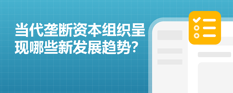 当代垄断资本组织呈现哪些新发展趋势? 当代垄断资本组织呈现哪些新发展趋势?