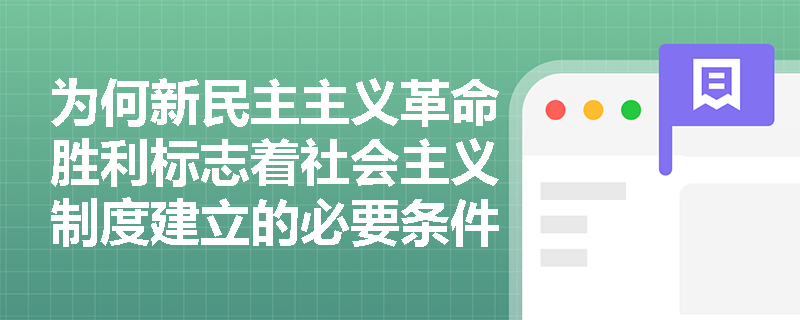 为何新民主主义革命胜利标志着社会主义制度建立的必要条件? 为何新民主主义革命胜利标志着社会主义制度建立的必要条件?