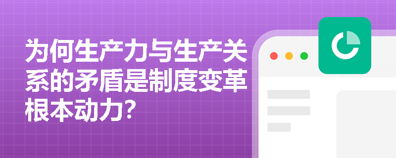 为何生产力与生产关系的矛盾是制度变革根本动力？