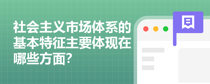 社会主义市场体系的基本特征主要体现在哪些方面? 社会主义市场体系的基本特征主要体现在哪些方面?