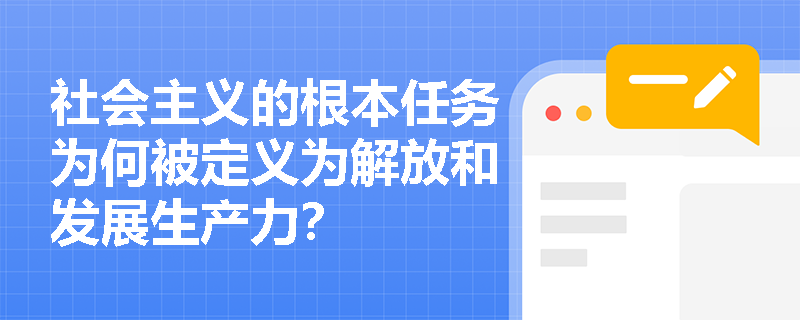社会主义的根本任务为何被定义为解放和发展生产力? 社会主义的根本任务为何被定义为解放和发展生产力?