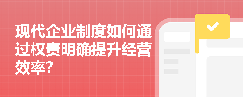 现代企业制度如何通过权责明确提升经营效率？
