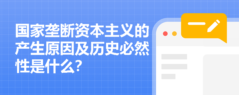 国家垄断资本主义的产生原因及历史必然性是什么? 国家垄断资本主义的产生原因及历史必然性是什么?