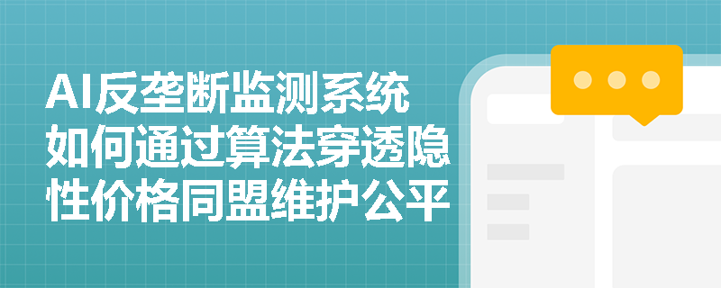 AI反垄断监测系统如何通过算法穿透隐性价格同盟维护公平竞争? AI反垄断监测系统如何通过算法穿透隐性价格同盟维护公平竞争?