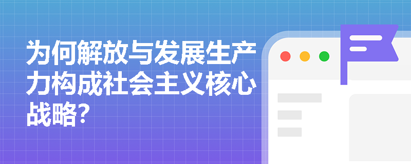 为何解放与发展生产力构成社会主义核心战略？