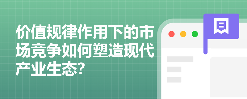价值规律作用下的市场竞争如何塑造现代产业生态？