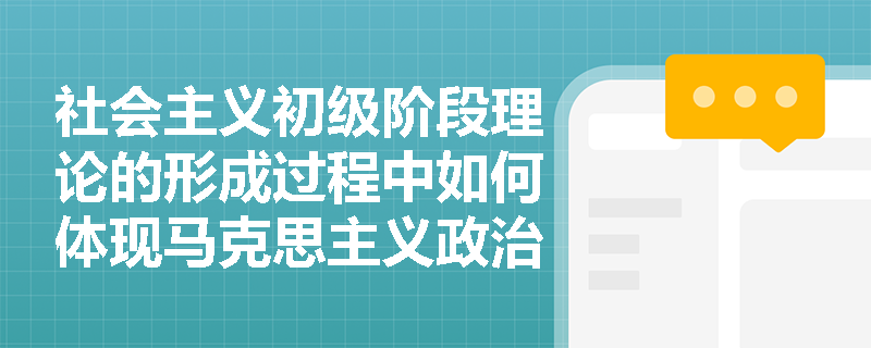 社会主义初级阶段理论的形成过程中如何体现马克思主义政治经济学的创新发展? 社会主义初级阶段理论的形成过程中如何体现马克思主义政治经济学的创新发展?