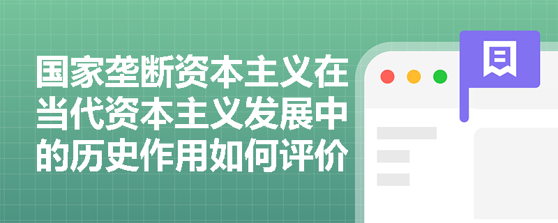 国家垄断资本主义在当代资本主义发展中的历史作用如何评价? 国家垄断资本主义在当代资本主义发展中的历史作用如何评价?