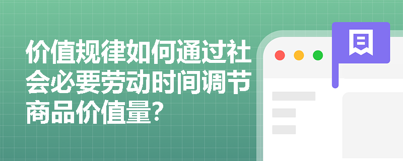 价值规律如何通过社会必要劳动时间调节商品价值量? 价值规律如何通过社会必要劳动时间调节商品价值量?