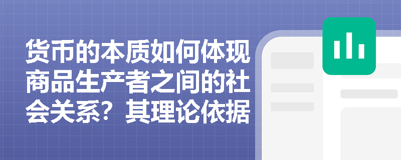 货币的本质如何体现商品生产者之间的社会关系?其理论依据与现实表现有哪些关联? 货币的本质如何体现商品生产者之间的社会关系?其理论依据与现实表现有哪些关联?