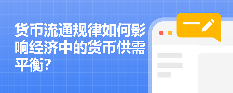 货币流通规律如何影响经济中的货币供需平衡? 货币流通规律如何影响经济中的货币供需平衡?