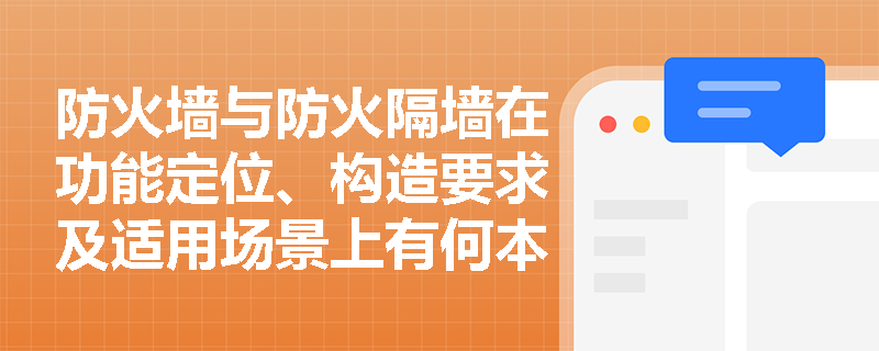 防火墙与防火隔墙在功能定位、构造要求及适用场景上有何本质区别？