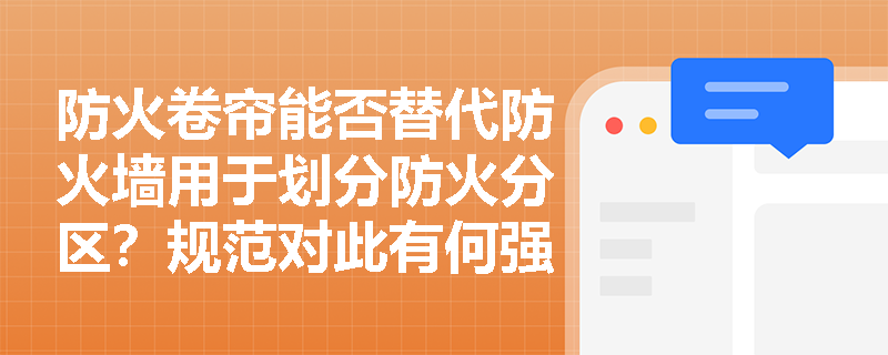 防火卷帘能否替代防火墙用于划分防火分区?规范对此有何强制性限制? 防火卷帘能否替代防火墙用于划分防火分区?规范对此有何强制性限制?