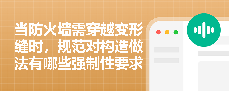 当防火墙需穿越变形缝时，规范对构造做法有哪些强制性要求？常见错误设计为何会导致防火分区失效？