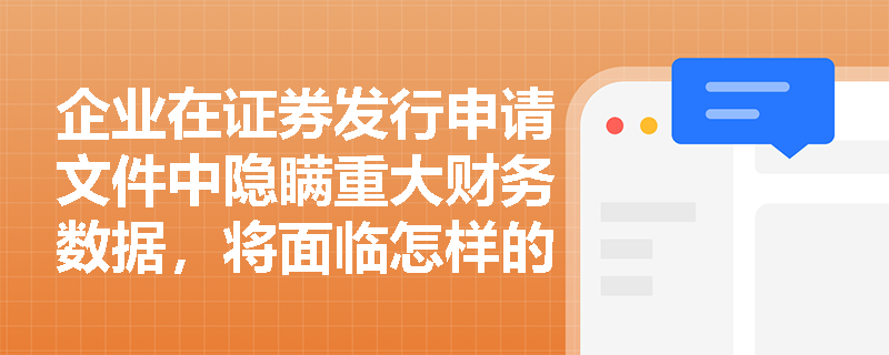 企业在证券发行申请文件中隐瞒重大财务数据，将面临怎样的法律追责与投资者赔偿机制？