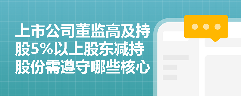 上市公司董监高及持股5%以上股东减持股份需遵守哪些核心规定? 上市公司董监高及持股5%以上股东减持股份需遵守哪些核心规定?