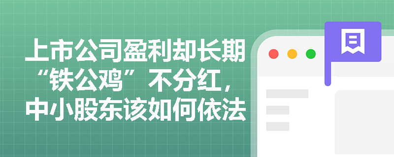 上市公司盈利却长期“铁公鸡”不分红,中小股东该如何依法维权? 上市公司盈利却长期“铁公鸡”不分红,中小股东该如何依法维权?